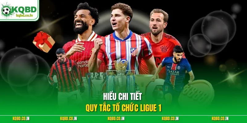 Hiểu chi tiết quy tắc tổ chức Ligue 1