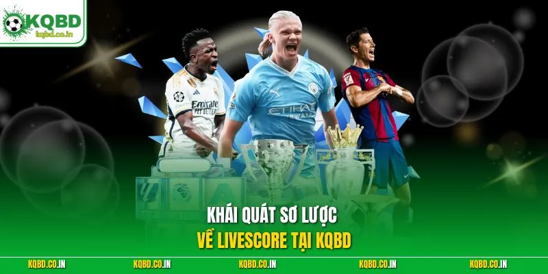 Khái quát sơ lược về Livescore tại KQBD