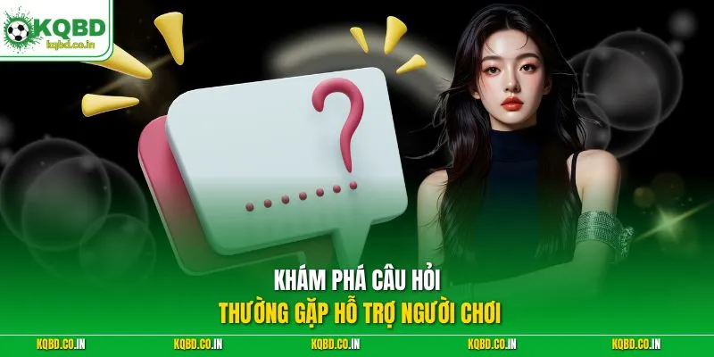 Khám phá câu hỏi thường gặp hỗ trợ người chơi 