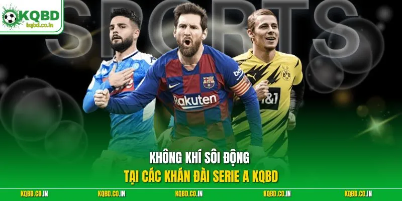 Không khí sôi động tại các khán đài Serie A KQBD