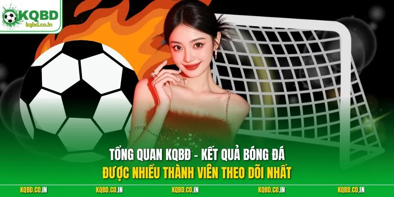 Tổng quan KQBĐ – kết quả bóng đá được nhiều thành viên theo dõi nhất